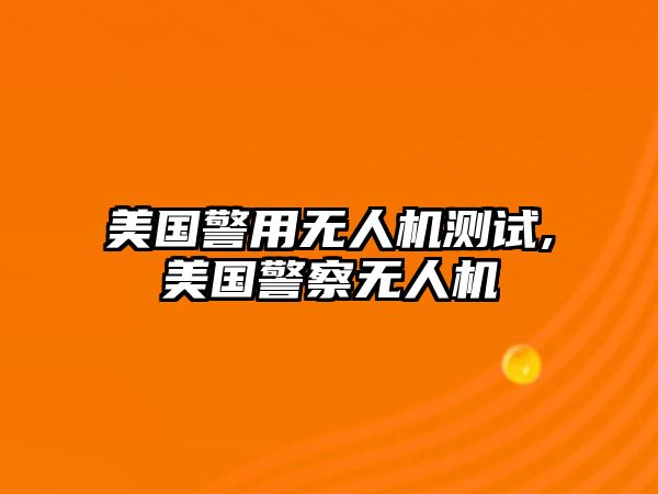 美國警用無人機測試,美國警察無人機