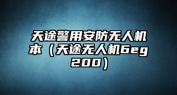 天途警用安防無人機本（天途無人機6eg200）