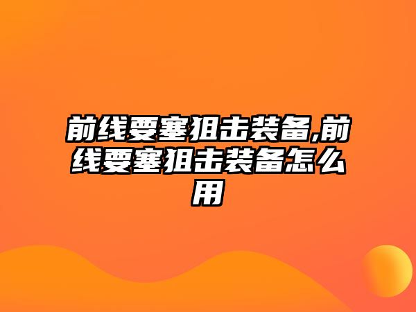 前線要塞狙擊裝備,前線要塞狙擊裝備怎么用