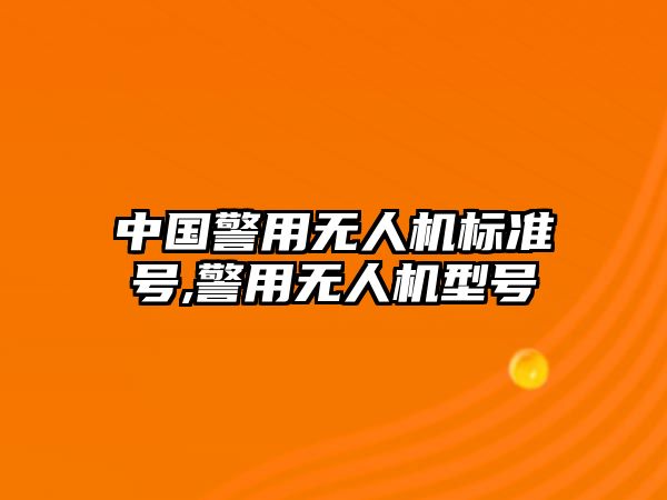 中國警用無人機標準號,警用無人機型號