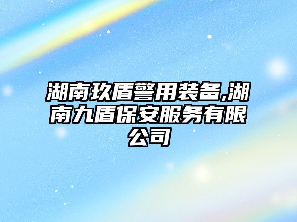 湖南玖盾警用裝備,湖南九盾保安服務有限公司