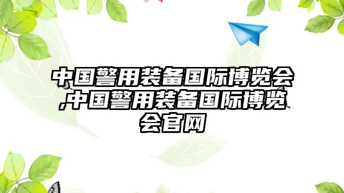 中國警用裝備國際博覽會,中國警用裝備國際博覽會官網