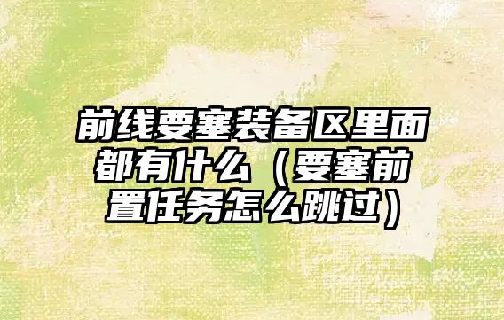 前線要塞裝備區里面都有什么（要塞前置任務怎么跳過）