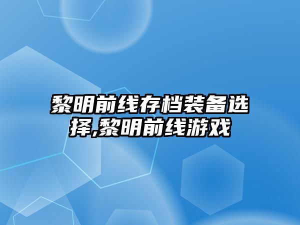 黎明前線存檔裝備選擇,黎明前線游戲