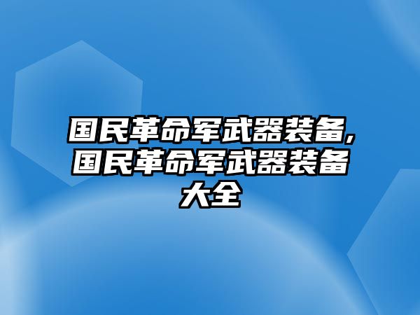 國民革命軍武器裝備,國民革命軍武器裝備大全