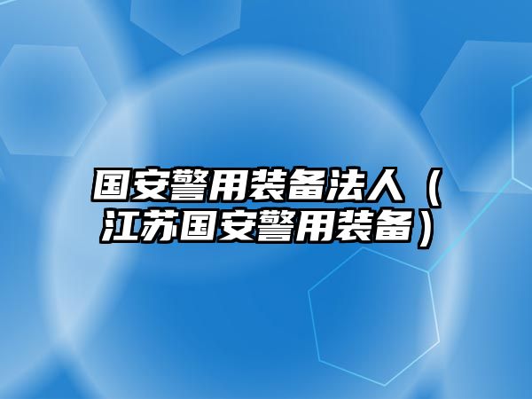 國安警用裝備法人（江蘇國安警用裝備）