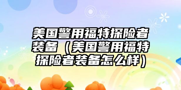 美國警用福特探險者裝備（美國警用福特探險者裝備怎么樣）