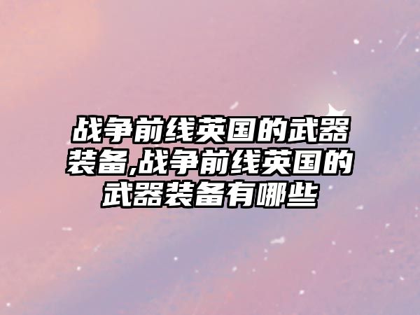 戰爭前線英國的武器裝備,戰爭前線英國的武器裝備有哪些