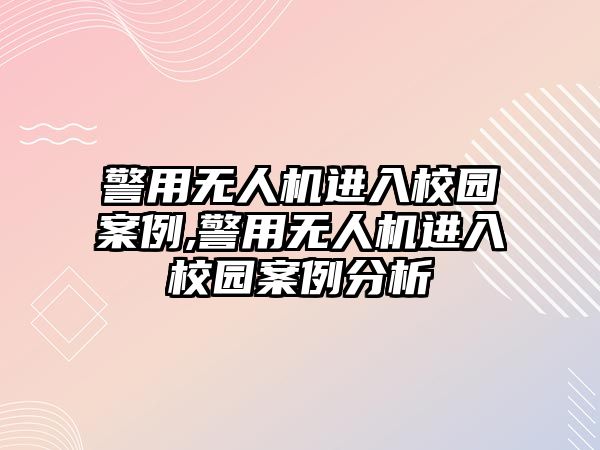 警用無(wú)人機(jī)進(jìn)入校園案例,警用無(wú)人機(jī)進(jìn)入校園案例分析