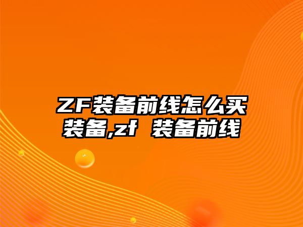 ZF裝備前線怎么買裝備,zf 裝備前線