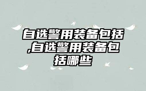 自選警用裝備包括,自選警用裝備包括哪些