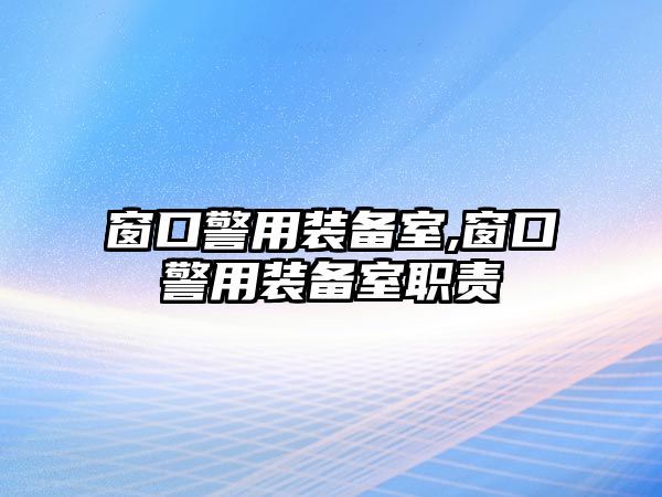 窗口警用裝備室,窗口警用裝備室職責(zé)