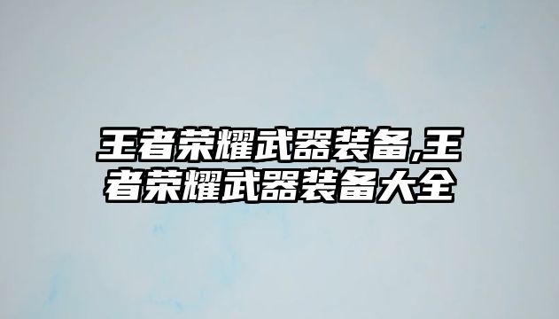 王者榮耀武器裝備,王者榮耀武器裝備大全