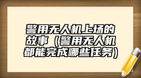 警用無人機上場的故事（警用無人機都能完成哪些任務）