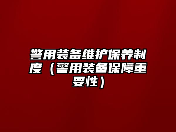 警用裝備維護保養制度（警用裝備保障重要性）