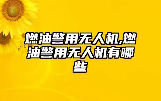 燃油警用無人機,燃油警用無人機有哪些