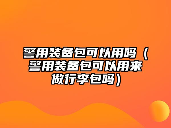 警用裝備包可以用嗎（警用裝備包可以用來做行李包嗎）