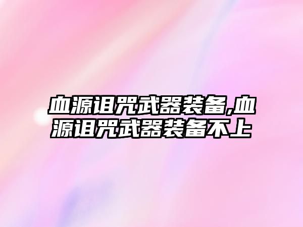 血源詛咒武器裝備,血源詛咒武器裝備不上