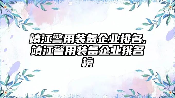 靖江警用裝備企業排名,靖江警用裝備企業排名榜