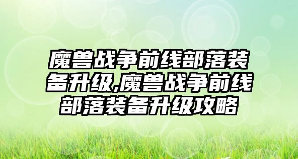 魔獸戰爭前線部落裝備升級,魔獸戰爭前線部落裝備升級攻略