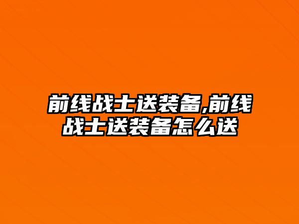 前線戰士送裝備,前線戰士送裝備怎么送