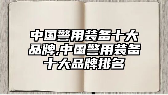 中國警用裝備十大品牌,中國警用裝備十大品牌排名