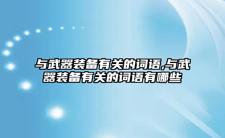 與武器裝備有關的詞語,與武器裝備有關的詞語有哪些