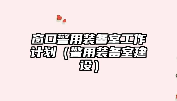 窗口警用裝備室工作計劃（警用裝備室建設）