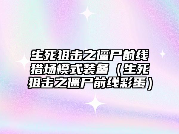 生死狙擊之僵尸前線獵場模式裝備（生死狙擊之僵尸前線彩蛋）