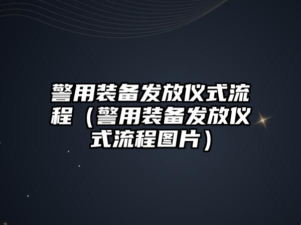 警用裝備發放儀式流程（警用裝備發放儀式流程圖片）