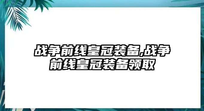 戰爭前線皇冠裝備,戰爭前線皇冠裝備領取