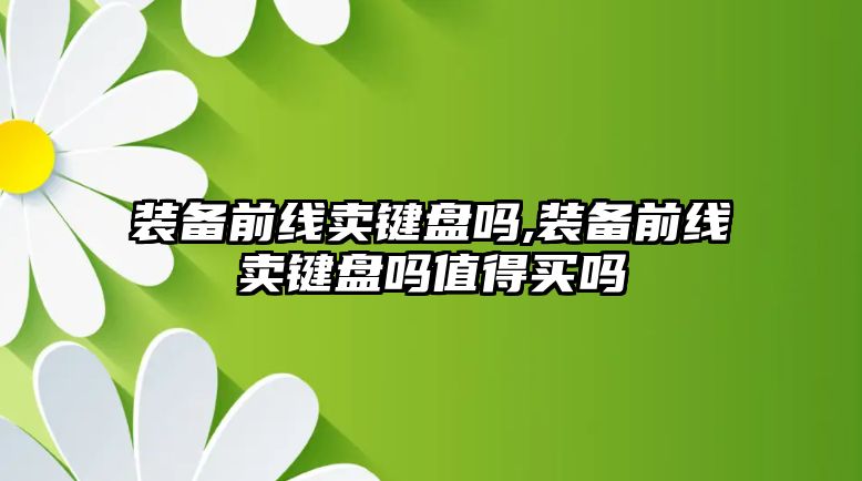 裝備前線賣鍵盤嗎,裝備前線賣鍵盤嗎值得買嗎