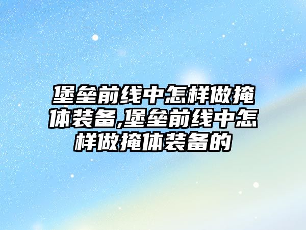 堡壘前線中怎樣做掩體裝備,堡壘前線中怎樣做掩體裝備的