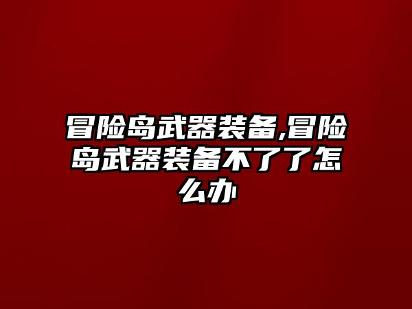 冒險島武器裝備,冒險島武器裝備不了了怎么辦