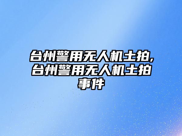 臺州警用無人機土拍,臺州警用無人機土拍事件