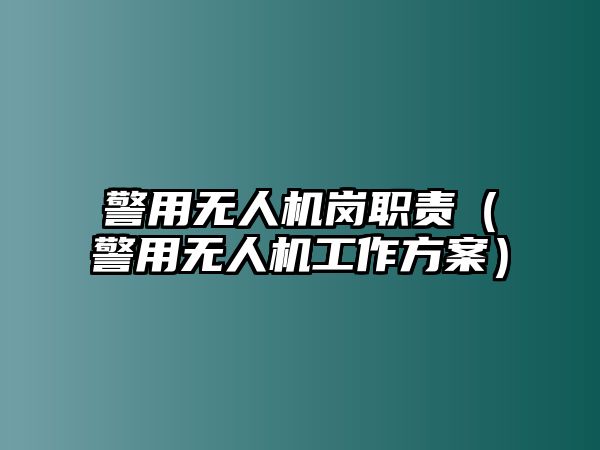 警用無(wú)人機(jī)崗職責(zé)（警用無(wú)人機(jī)工作方案）