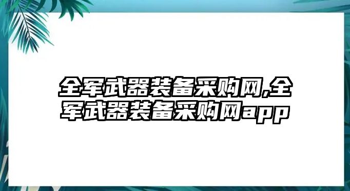 全軍武器裝備采購網,全軍武器裝備采購網app