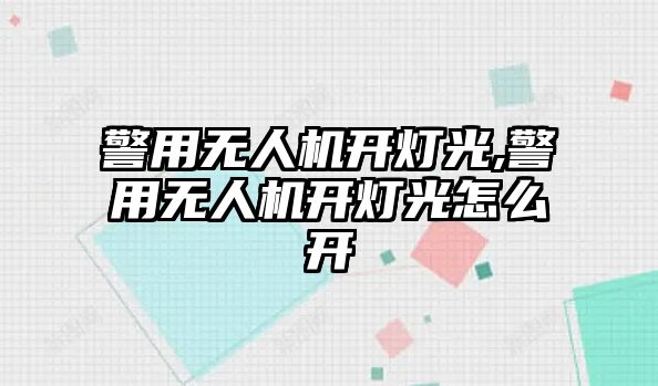 警用無人機(jī)開燈光,警用無人機(jī)開燈光怎么開