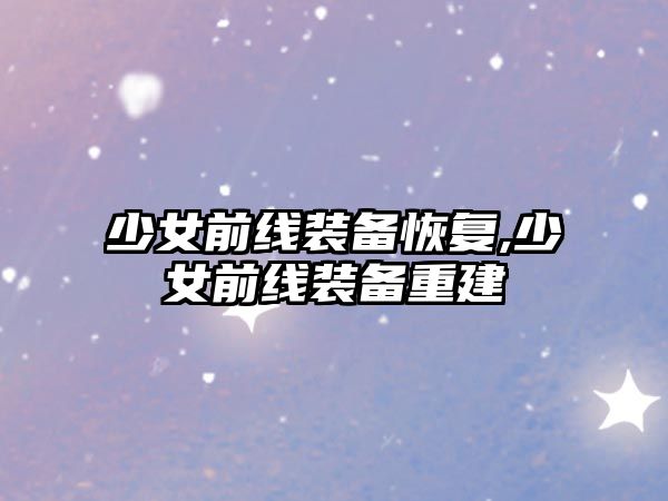 少女前線裝備恢復,少女前線裝備重建