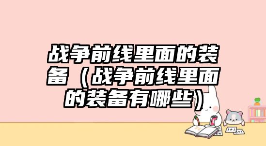 戰爭前線里面的裝備（戰爭前線里面的裝備有哪些）