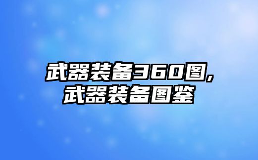 武器裝備360圖,武器裝備圖鑒