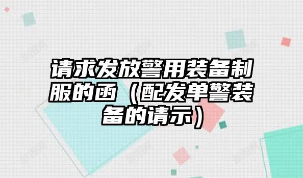 請求發放警用裝備制服的函（配發單警裝備的請示）