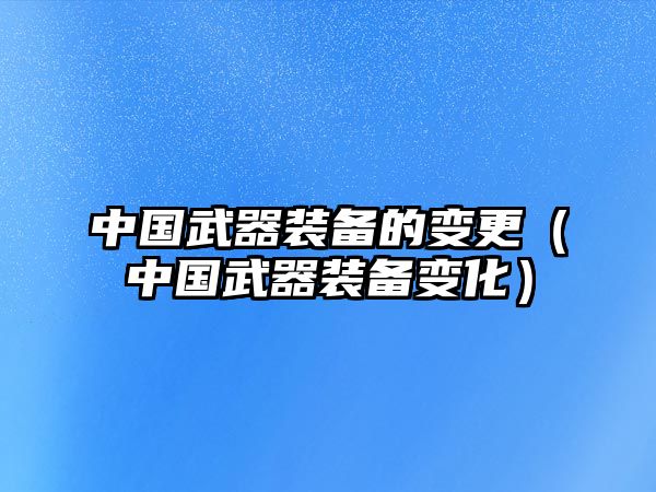 中國武器裝備的變更（中國武器裝備變化）