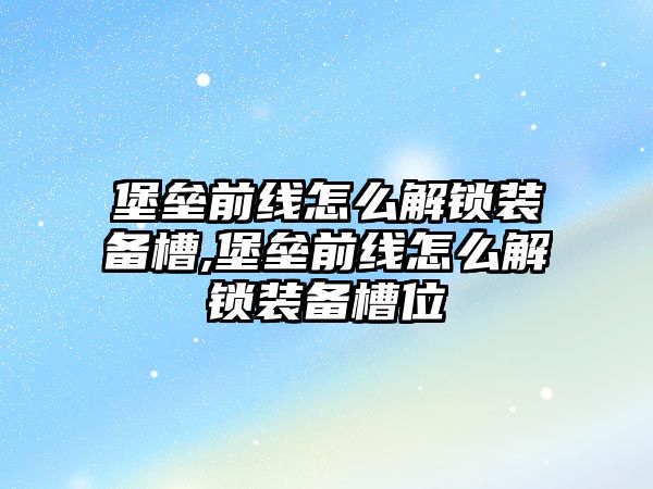 堡壘前線怎么解鎖裝備槽,堡壘前線怎么解鎖裝備槽位