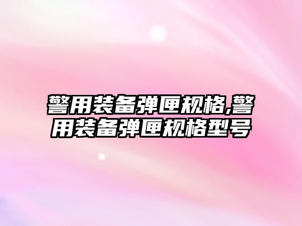 警用裝備彈匣規格,警用裝備彈匣規格型號