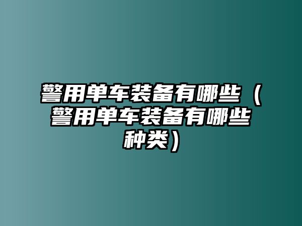 警用單車裝備有哪些（警用單車裝備有哪些種類）