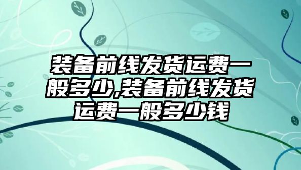 裝備前線發貨運費一般多少,裝備前線發貨運費一般多少錢