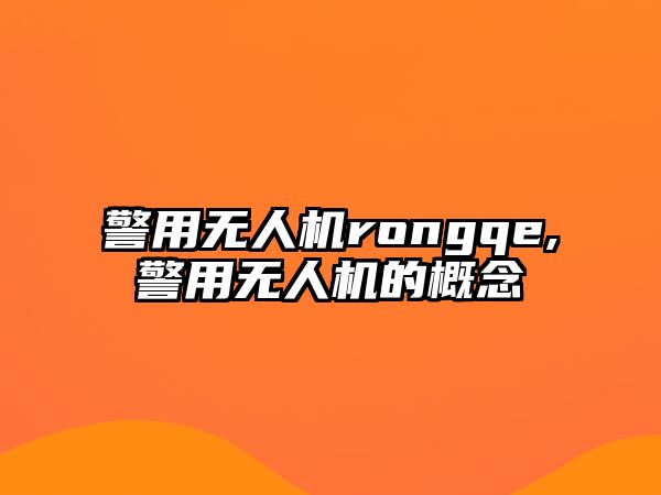 警用無人機rongqe,警用無人機的概念