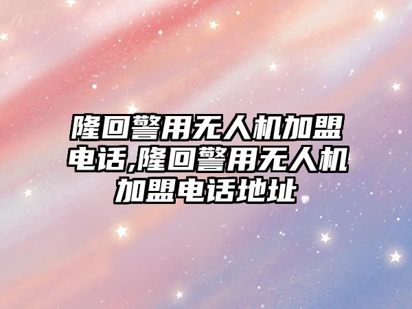 隆回警用無人機加盟電話,隆回警用無人機加盟電話地址