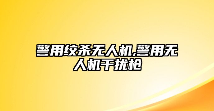 警用絞殺無人機,警用無人機干擾槍